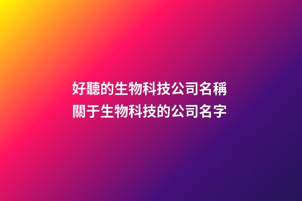 好聽的生物科技公司名稱 關于生物科技的公司名字-第1張-公司起名-玄機派